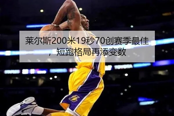 莱尔斯200米19秒70创赛季最佳，短跑格局再添变数